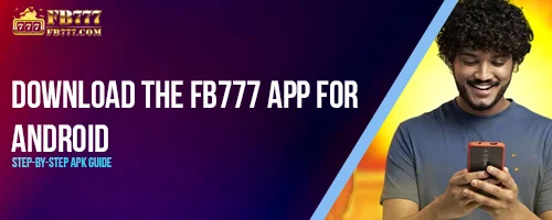 Download the FB777 App for Android – Step-by-Step APK Guide